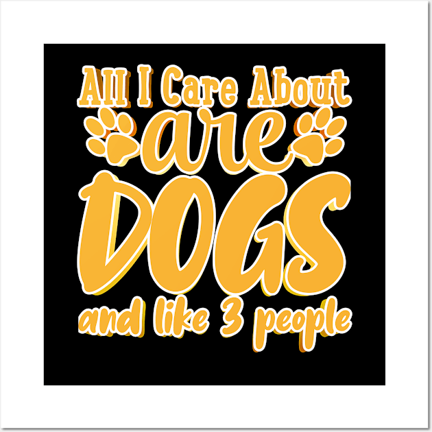 All I Care About Are Dogs And Like 3 People Wall Art by goldstarling